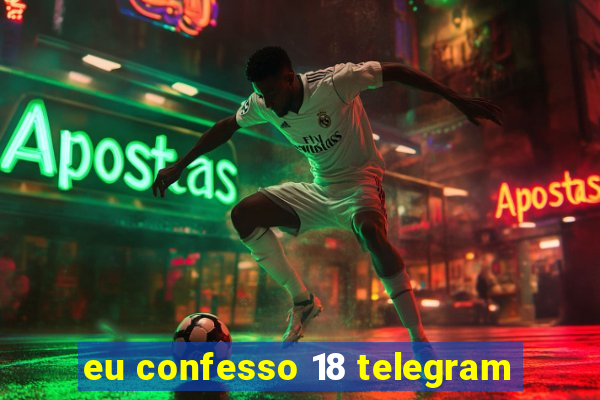 eu confesso 18 telegram